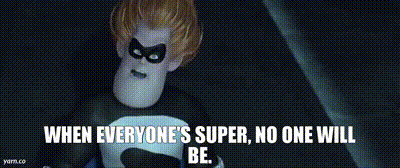 Syndrome from The Incredibles saying: when everyone is super, no one will be
